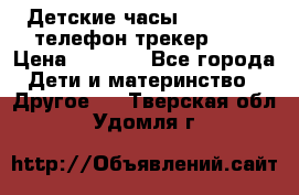 Детские часы Smart Baby телефон/трекер GPS › Цена ­ 2 499 - Все города Дети и материнство » Другое   . Тверская обл.,Удомля г.